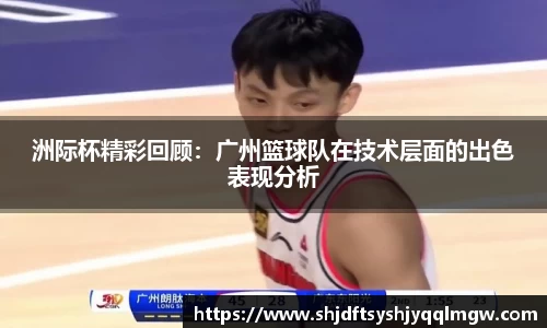 洲际杯精彩回顾：广州篮球队在技术层面的出色表现分析