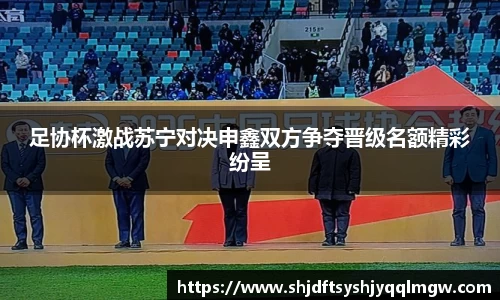 足协杯激战苏宁对决申鑫双方争夺晋级名额精彩纷呈